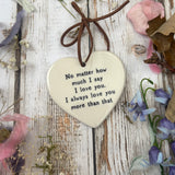 Sweet Little Ceramic Heart - No matter how much I say I love you, I always love you more than that